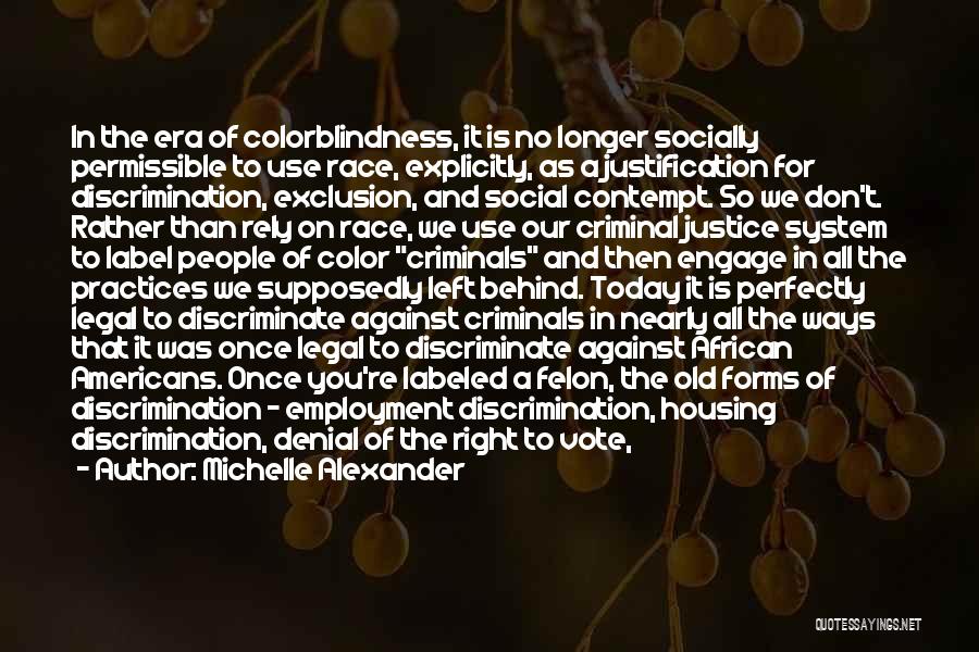 Michelle Alexander Quotes: In The Era Of Colorblindness, It Is No Longer Socially Permissible To Use Race, Explicitly, As A Justification For Discrimination,