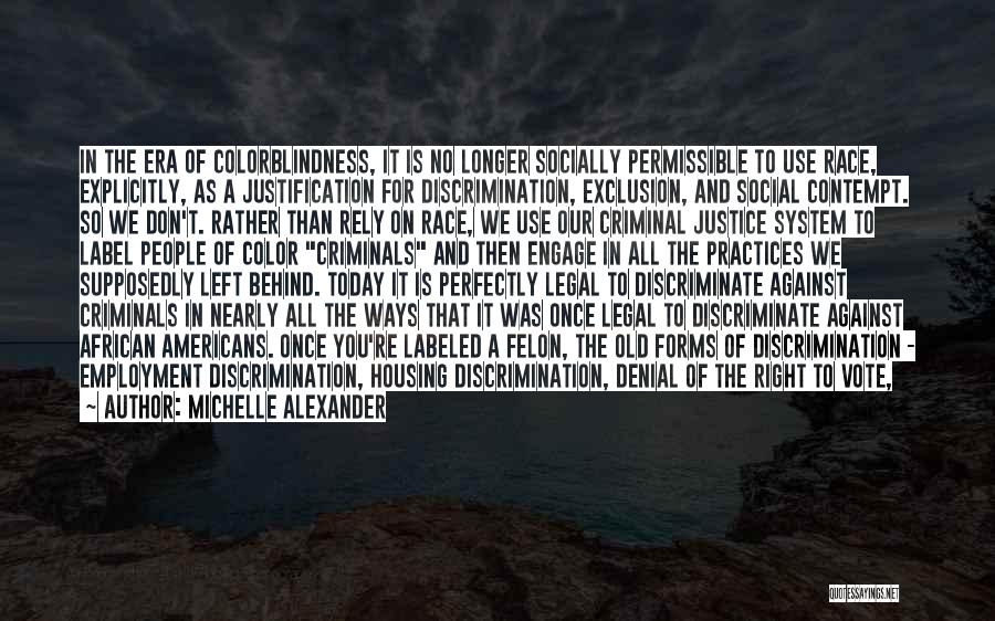 Michelle Alexander Quotes: In The Era Of Colorblindness, It Is No Longer Socially Permissible To Use Race, Explicitly, As A Justification For Discrimination,