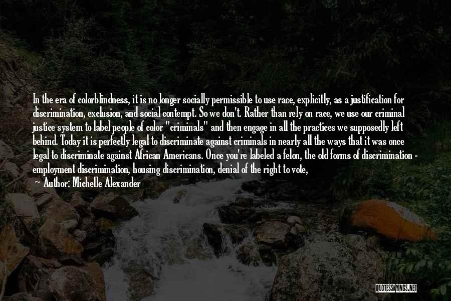 Michelle Alexander Quotes: In The Era Of Colorblindness, It Is No Longer Socially Permissible To Use Race, Explicitly, As A Justification For Discrimination,