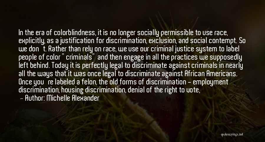 Michelle Alexander Quotes: In The Era Of Colorblindness, It Is No Longer Socially Permissible To Use Race, Explicitly, As A Justification For Discrimination,