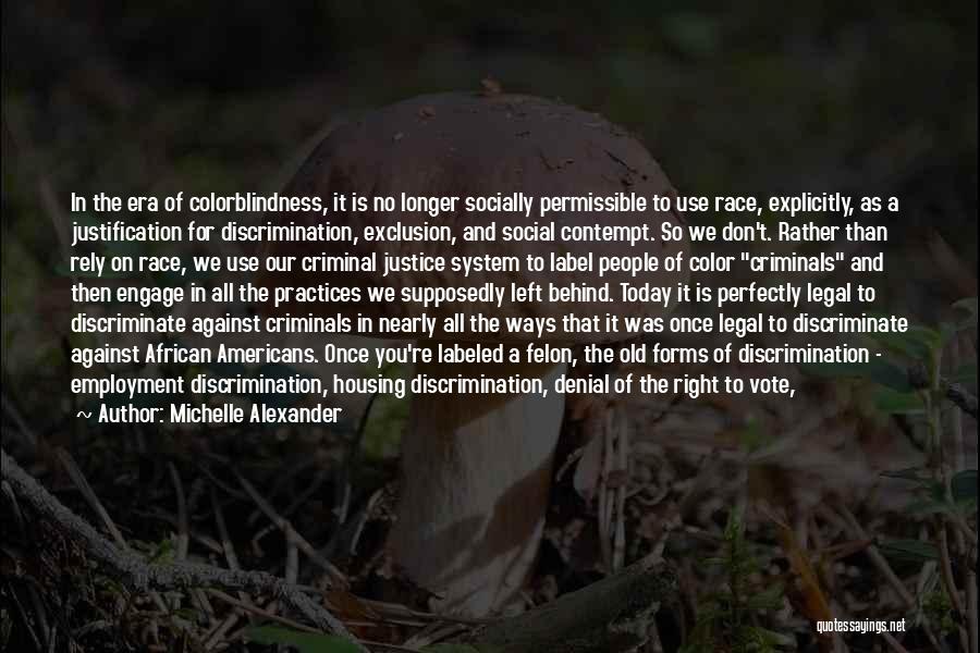 Michelle Alexander Quotes: In The Era Of Colorblindness, It Is No Longer Socially Permissible To Use Race, Explicitly, As A Justification For Discrimination,