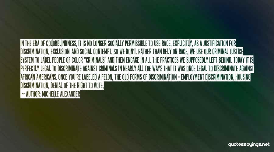 Michelle Alexander Quotes: In The Era Of Colorblindness, It Is No Longer Socially Permissible To Use Race, Explicitly, As A Justification For Discrimination,