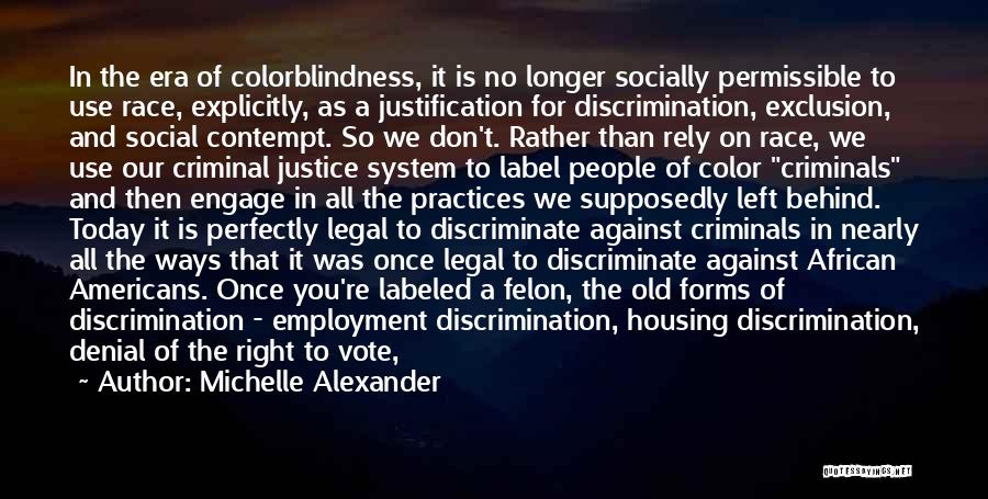 Michelle Alexander Quotes: In The Era Of Colorblindness, It Is No Longer Socially Permissible To Use Race, Explicitly, As A Justification For Discrimination,