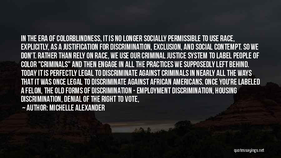 Michelle Alexander Quotes: In The Era Of Colorblindness, It Is No Longer Socially Permissible To Use Race, Explicitly, As A Justification For Discrimination,