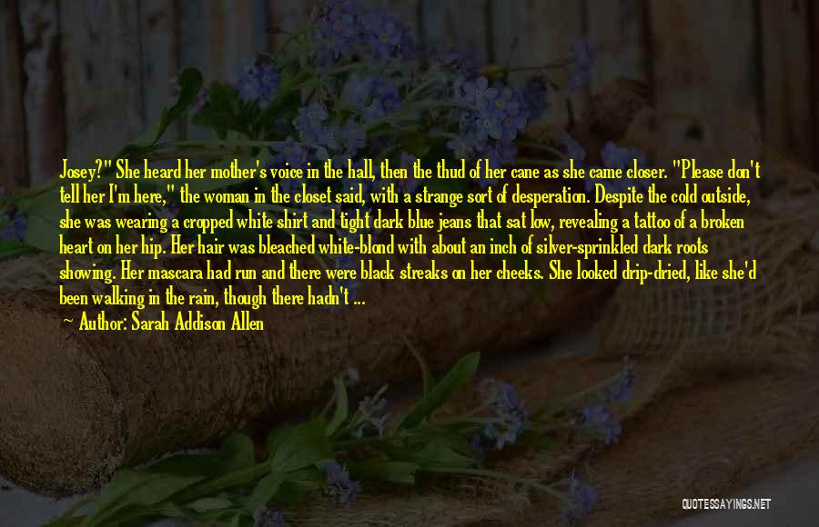 Sarah Addison Allen Quotes: Josey? She Heard Her Mother's Voice In The Hall, Then The Thud Of Her Cane As She Came Closer. Please