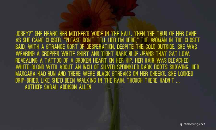 Sarah Addison Allen Quotes: Josey? She Heard Her Mother's Voice In The Hall, Then The Thud Of Her Cane As She Came Closer. Please