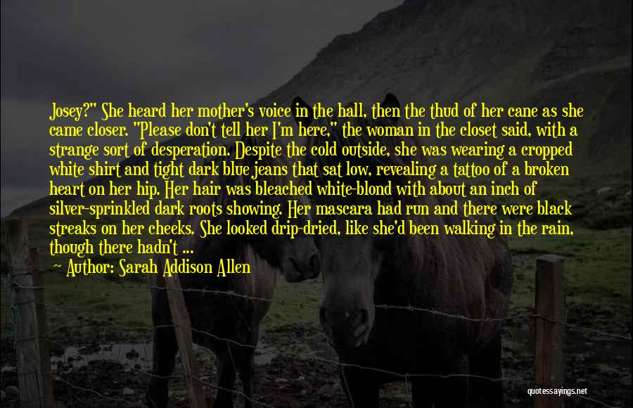 Sarah Addison Allen Quotes: Josey? She Heard Her Mother's Voice In The Hall, Then The Thud Of Her Cane As She Came Closer. Please