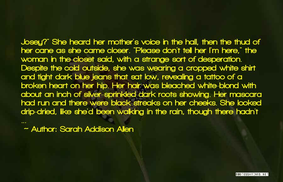 Sarah Addison Allen Quotes: Josey? She Heard Her Mother's Voice In The Hall, Then The Thud Of Her Cane As She Came Closer. Please