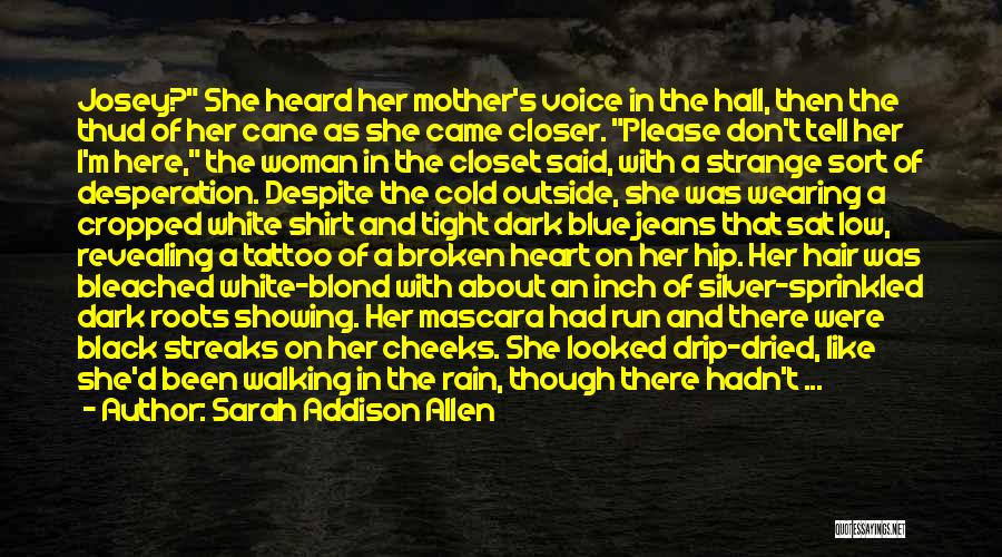 Sarah Addison Allen Quotes: Josey? She Heard Her Mother's Voice In The Hall, Then The Thud Of Her Cane As She Came Closer. Please