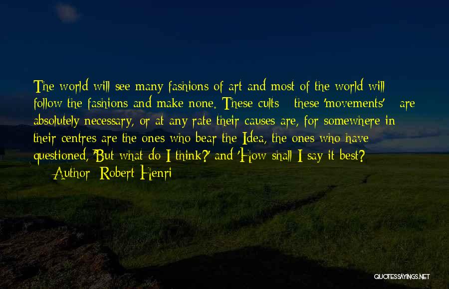 Robert Henri Quotes: The World Will See Many Fashions Of Art And Most Of The World Will Follow The Fashions And Make None.