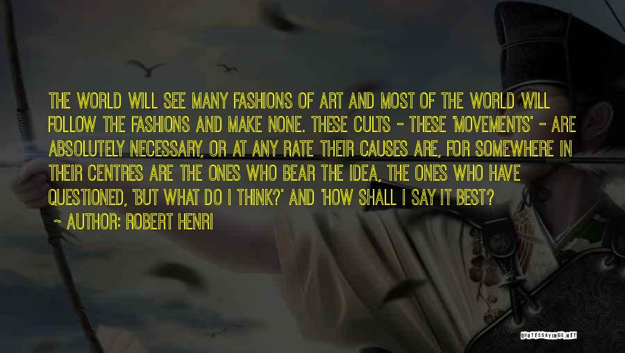 Robert Henri Quotes: The World Will See Many Fashions Of Art And Most Of The World Will Follow The Fashions And Make None.