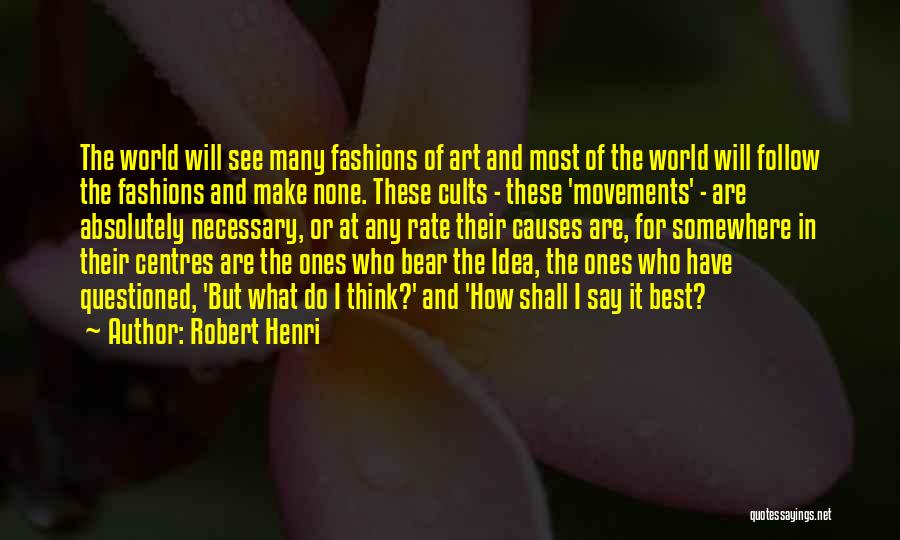Robert Henri Quotes: The World Will See Many Fashions Of Art And Most Of The World Will Follow The Fashions And Make None.
