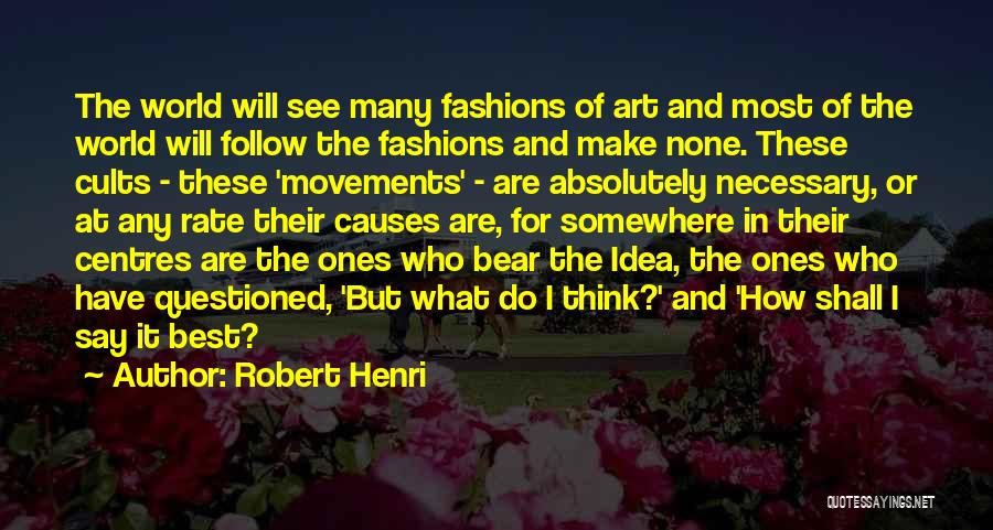 Robert Henri Quotes: The World Will See Many Fashions Of Art And Most Of The World Will Follow The Fashions And Make None.