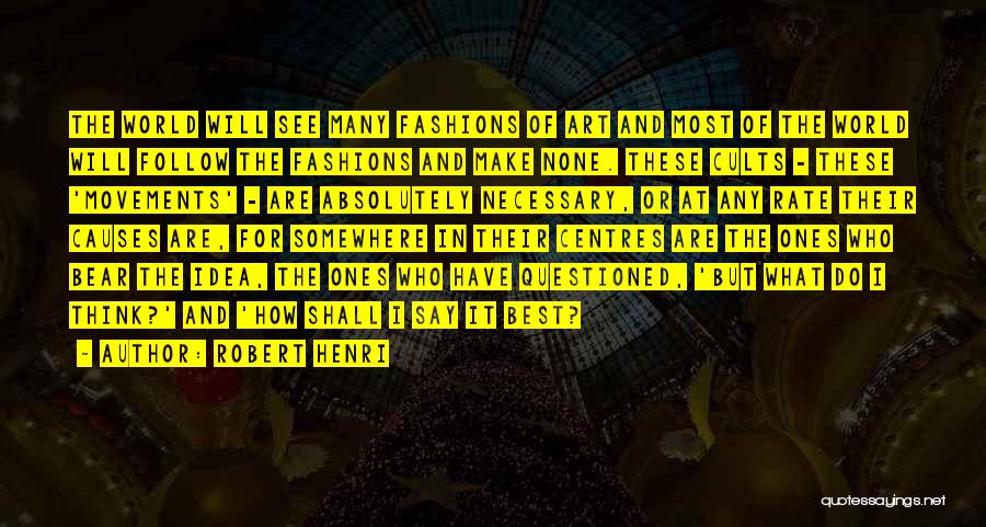 Robert Henri Quotes: The World Will See Many Fashions Of Art And Most Of The World Will Follow The Fashions And Make None.