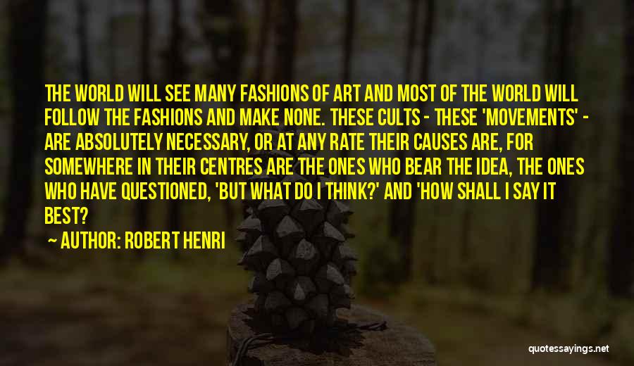 Robert Henri Quotes: The World Will See Many Fashions Of Art And Most Of The World Will Follow The Fashions And Make None.