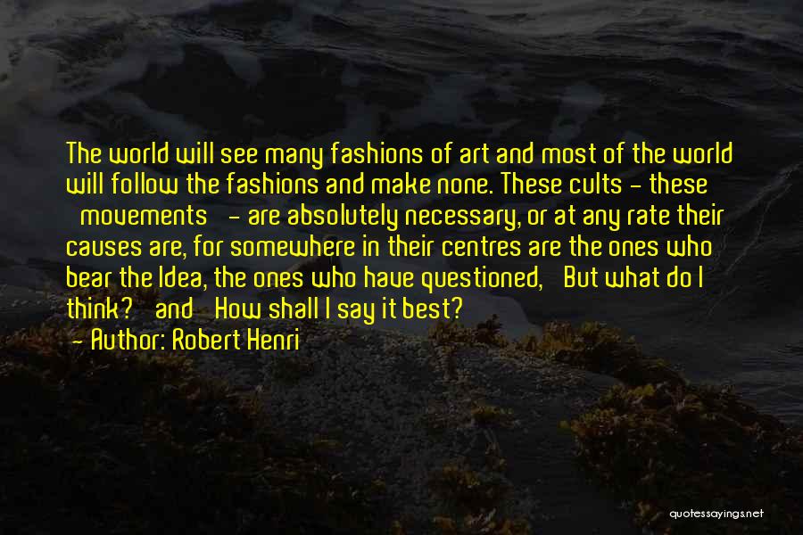 Robert Henri Quotes: The World Will See Many Fashions Of Art And Most Of The World Will Follow The Fashions And Make None.