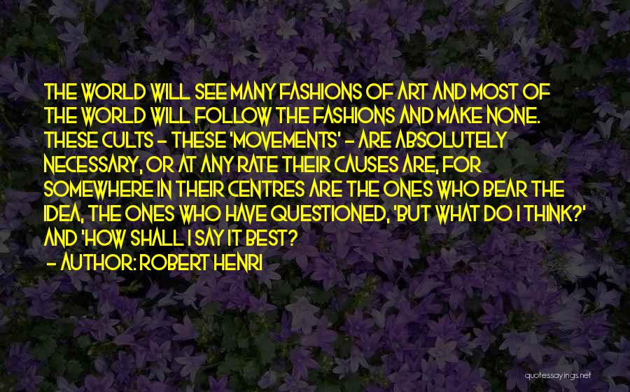 Robert Henri Quotes: The World Will See Many Fashions Of Art And Most Of The World Will Follow The Fashions And Make None.