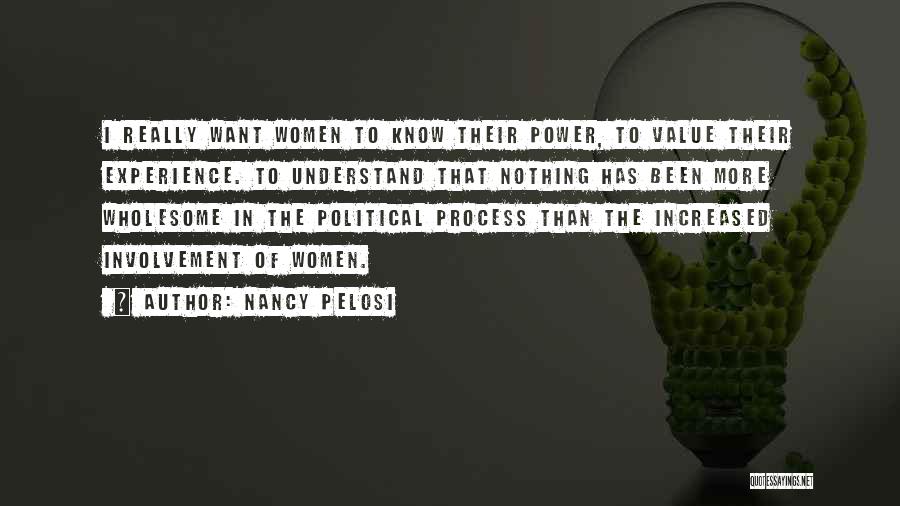 Nancy Pelosi Quotes: I Really Want Women To Know Their Power, To Value Their Experience. To Understand That Nothing Has Been More Wholesome