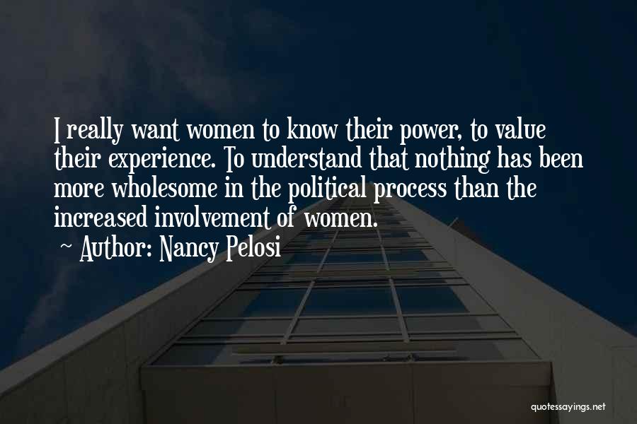 Nancy Pelosi Quotes: I Really Want Women To Know Their Power, To Value Their Experience. To Understand That Nothing Has Been More Wholesome