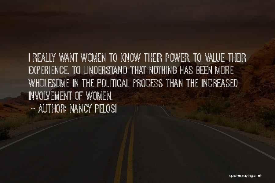 Nancy Pelosi Quotes: I Really Want Women To Know Their Power, To Value Their Experience. To Understand That Nothing Has Been More Wholesome