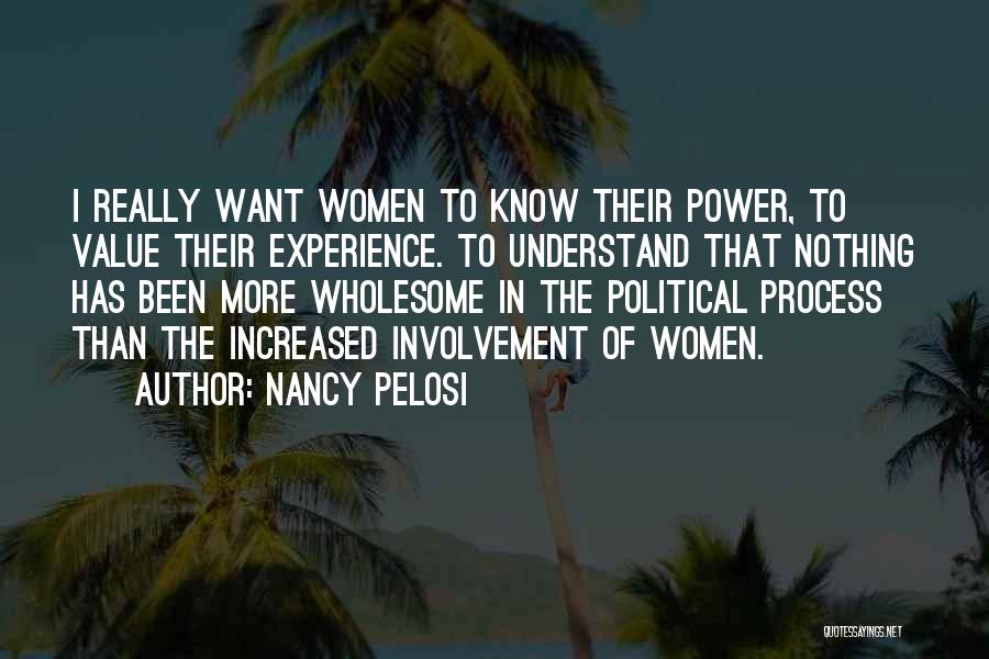 Nancy Pelosi Quotes: I Really Want Women To Know Their Power, To Value Their Experience. To Understand That Nothing Has Been More Wholesome