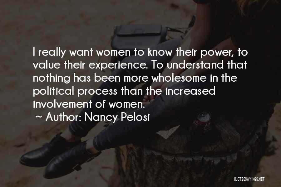 Nancy Pelosi Quotes: I Really Want Women To Know Their Power, To Value Their Experience. To Understand That Nothing Has Been More Wholesome