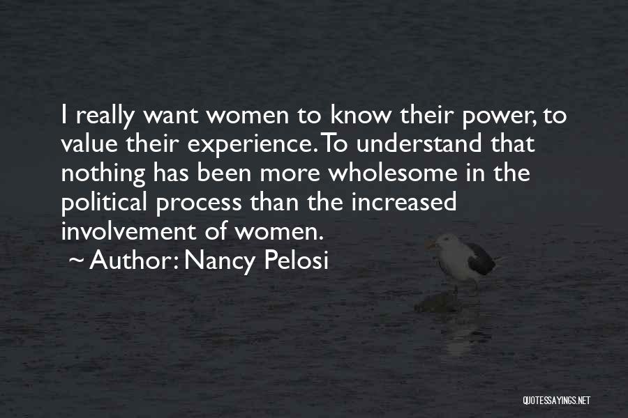 Nancy Pelosi Quotes: I Really Want Women To Know Their Power, To Value Their Experience. To Understand That Nothing Has Been More Wholesome