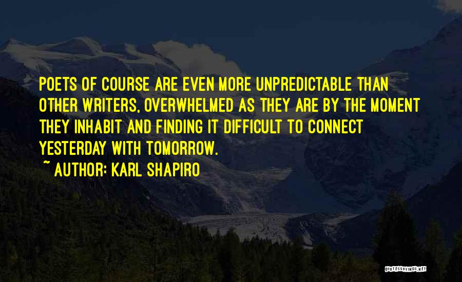 Karl Shapiro Quotes: Poets Of Course Are Even More Unpredictable Than Other Writers, Overwhelmed As They Are By The Moment They Inhabit And