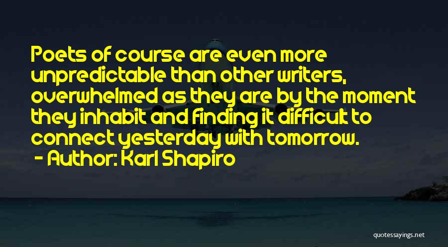 Karl Shapiro Quotes: Poets Of Course Are Even More Unpredictable Than Other Writers, Overwhelmed As They Are By The Moment They Inhabit And