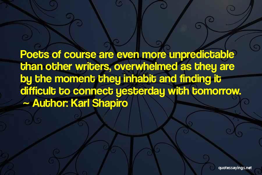 Karl Shapiro Quotes: Poets Of Course Are Even More Unpredictable Than Other Writers, Overwhelmed As They Are By The Moment They Inhabit And