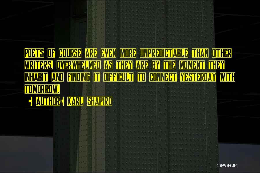 Karl Shapiro Quotes: Poets Of Course Are Even More Unpredictable Than Other Writers, Overwhelmed As They Are By The Moment They Inhabit And