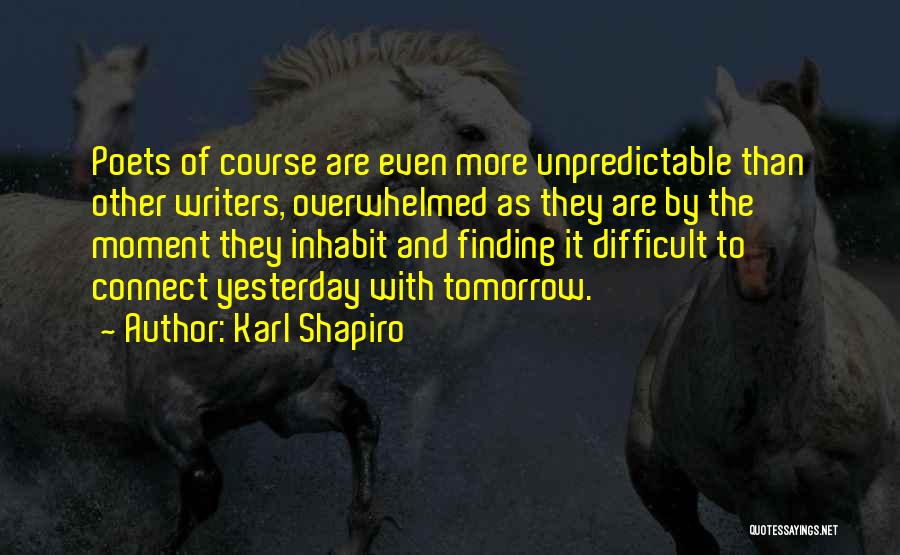 Karl Shapiro Quotes: Poets Of Course Are Even More Unpredictable Than Other Writers, Overwhelmed As They Are By The Moment They Inhabit And