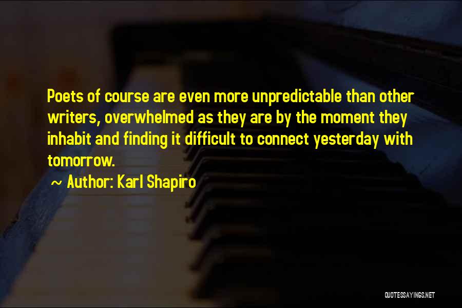 Karl Shapiro Quotes: Poets Of Course Are Even More Unpredictable Than Other Writers, Overwhelmed As They Are By The Moment They Inhabit And