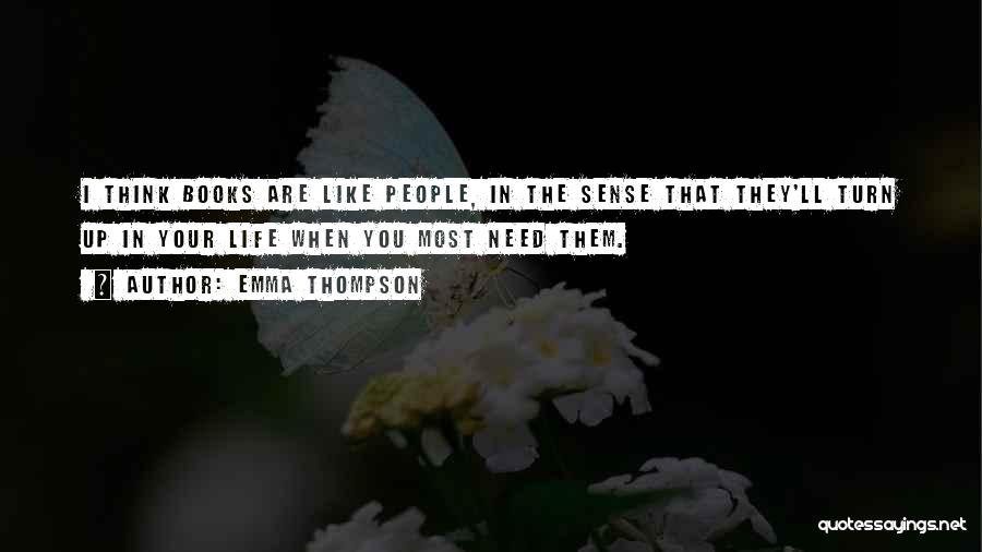 Emma Thompson Quotes: I Think Books Are Like People, In The Sense That They'll Turn Up In Your Life When You Most Need