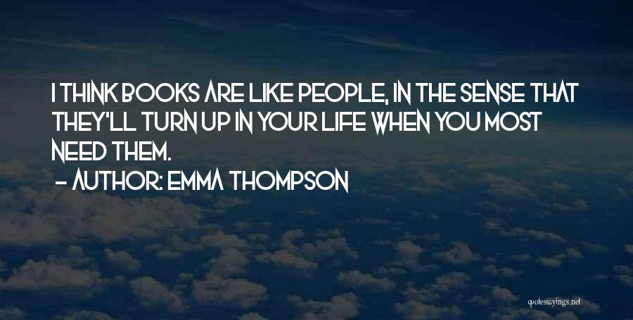 Emma Thompson Quotes: I Think Books Are Like People, In The Sense That They'll Turn Up In Your Life When You Most Need