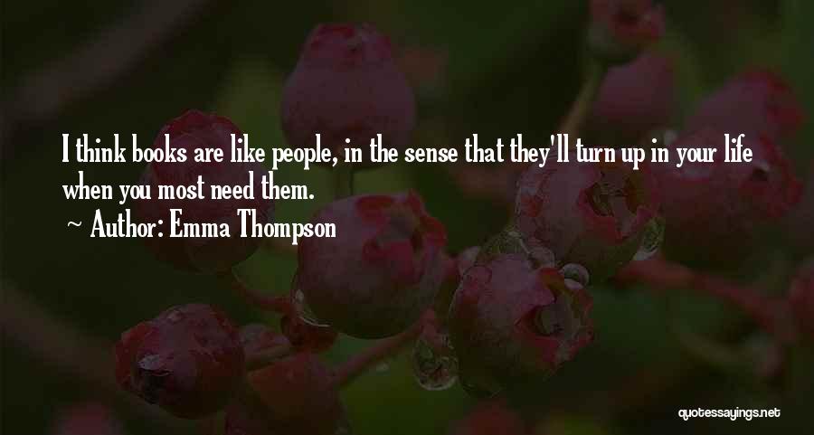 Emma Thompson Quotes: I Think Books Are Like People, In The Sense That They'll Turn Up In Your Life When You Most Need