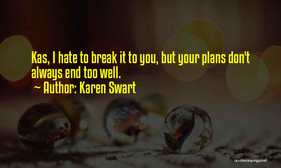 Karen Swart Quotes: Kas, I Hate To Break It To You, But Your Plans Don't Always End Too Well.