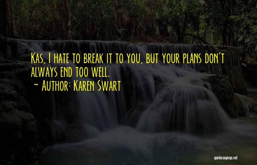 Karen Swart Quotes: Kas, I Hate To Break It To You, But Your Plans Don't Always End Too Well.