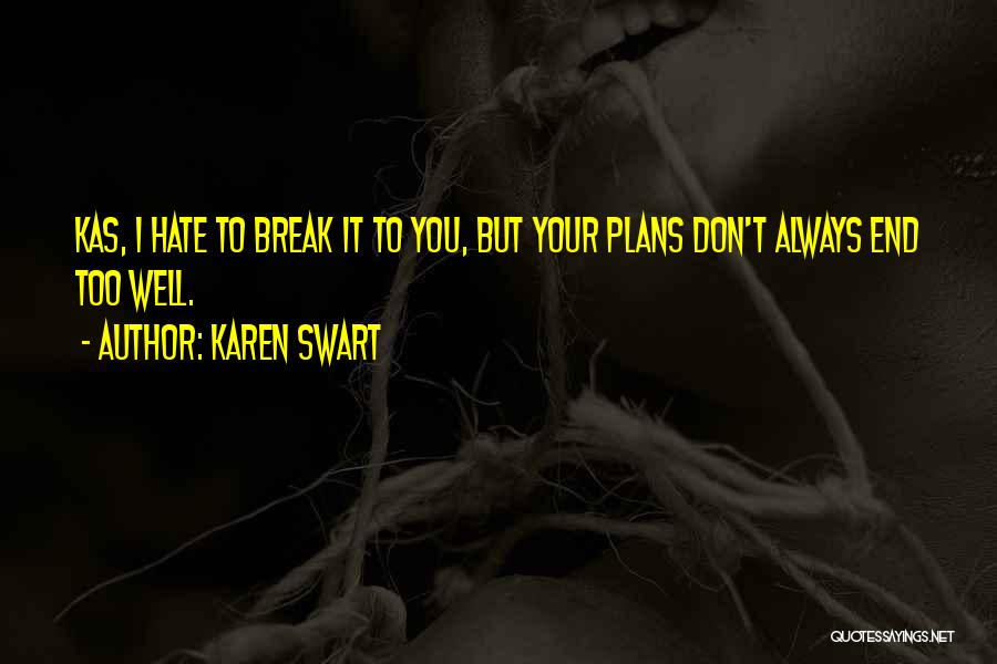 Karen Swart Quotes: Kas, I Hate To Break It To You, But Your Plans Don't Always End Too Well.