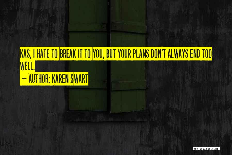 Karen Swart Quotes: Kas, I Hate To Break It To You, But Your Plans Don't Always End Too Well.