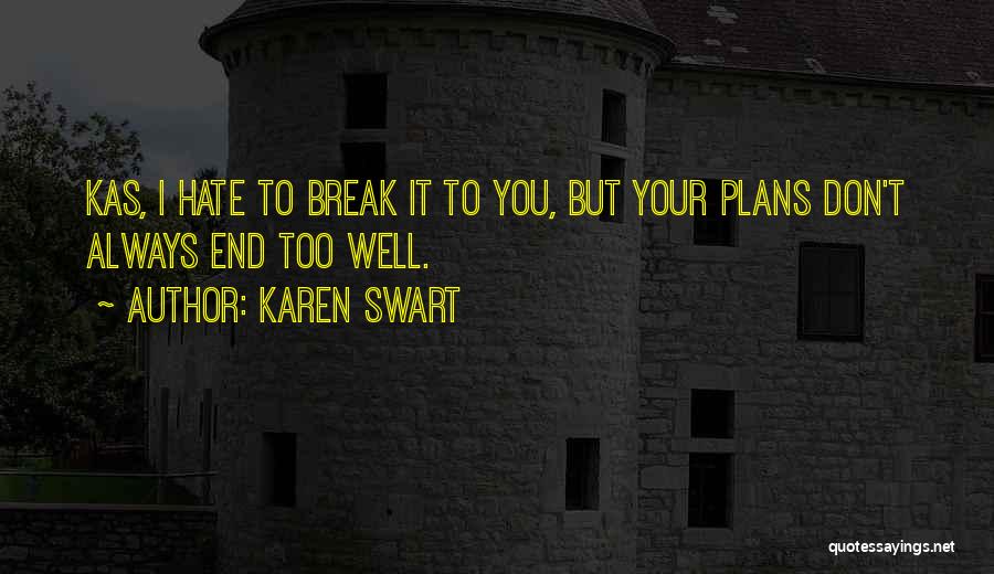 Karen Swart Quotes: Kas, I Hate To Break It To You, But Your Plans Don't Always End Too Well.