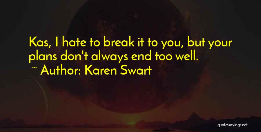 Karen Swart Quotes: Kas, I Hate To Break It To You, But Your Plans Don't Always End Too Well.