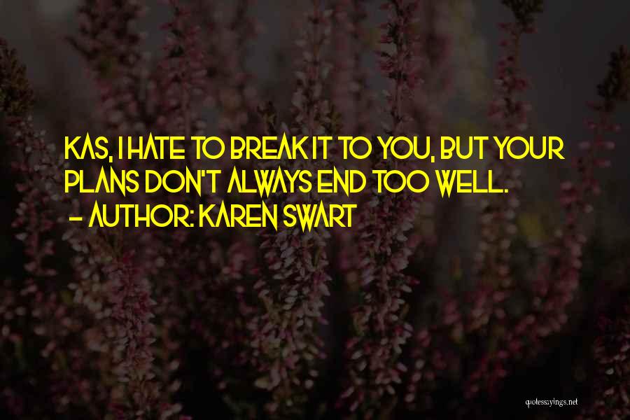 Karen Swart Quotes: Kas, I Hate To Break It To You, But Your Plans Don't Always End Too Well.