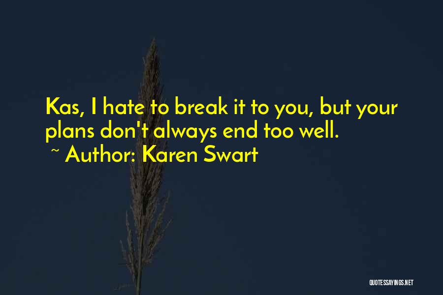 Karen Swart Quotes: Kas, I Hate To Break It To You, But Your Plans Don't Always End Too Well.