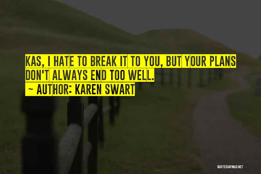 Karen Swart Quotes: Kas, I Hate To Break It To You, But Your Plans Don't Always End Too Well.