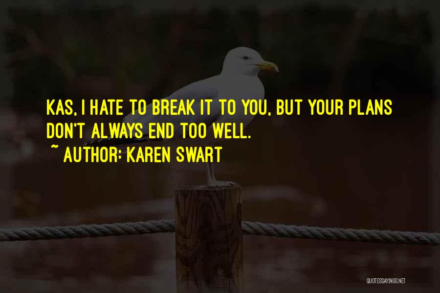 Karen Swart Quotes: Kas, I Hate To Break It To You, But Your Plans Don't Always End Too Well.