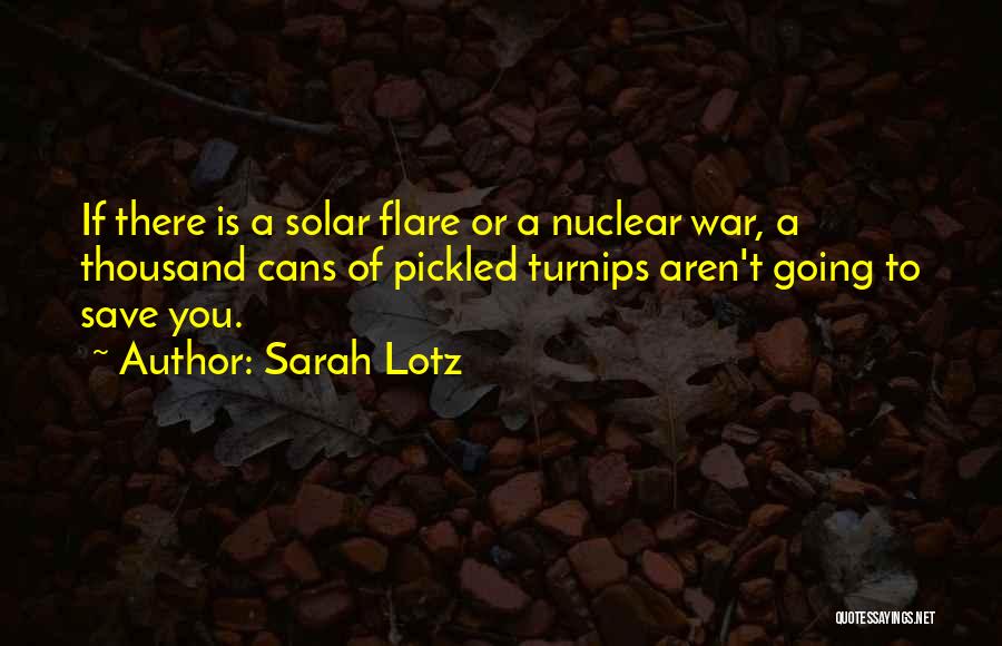 Sarah Lotz Quotes: If There Is A Solar Flare Or A Nuclear War, A Thousand Cans Of Pickled Turnips Aren't Going To Save