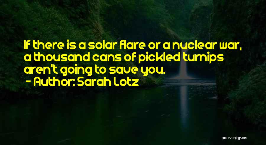 Sarah Lotz Quotes: If There Is A Solar Flare Or A Nuclear War, A Thousand Cans Of Pickled Turnips Aren't Going To Save