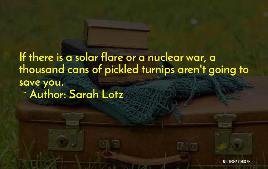 Sarah Lotz Quotes: If There Is A Solar Flare Or A Nuclear War, A Thousand Cans Of Pickled Turnips Aren't Going To Save