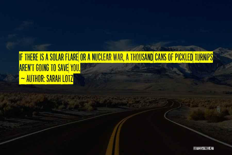 Sarah Lotz Quotes: If There Is A Solar Flare Or A Nuclear War, A Thousand Cans Of Pickled Turnips Aren't Going To Save